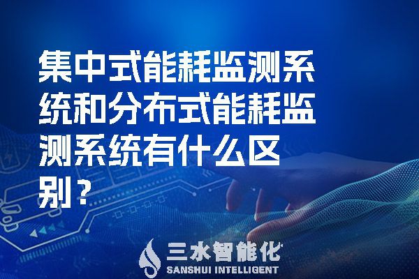 集中式能耗監(jiān)測(cè)系統(tǒng)和分布式能耗監(jiān)測(cè)系統(tǒng)有什么區(qū)別？