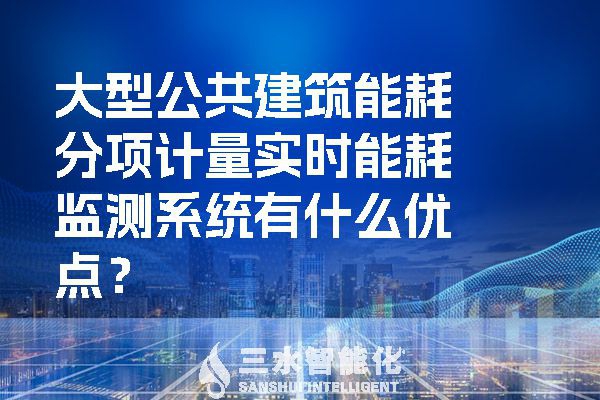 大型公共建筑能耗分項(xiàng)計(jì)量實(shí)時(shí)能耗監(jiān)測(cè)系統(tǒng)有什么優(yōu)點(diǎn)？