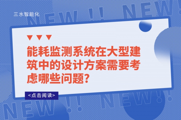 能耗監測系統在大型建筑中的設計方案需要考慮哪些問題?