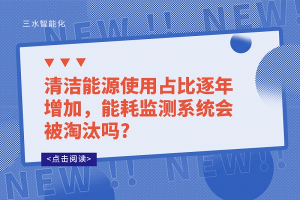 清潔能源使用占比逐年增加，能耗監測系統會被淘汰嗎?